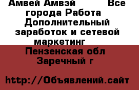Амвей Амвэй Amway - Все города Работа » Дополнительный заработок и сетевой маркетинг   . Пензенская обл.,Заречный г.